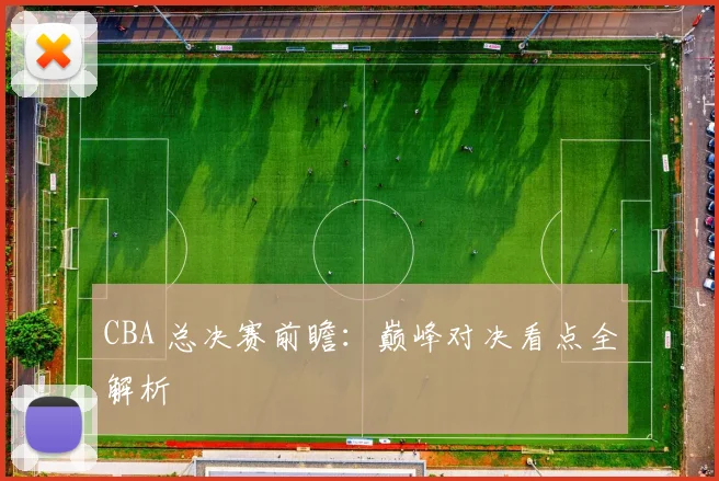 CBA 总决赛前瞻:巅峰对决看点全解析
